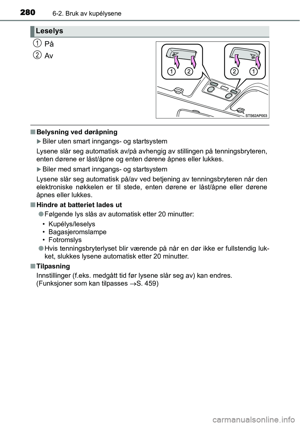 TOYOTA YARIS HATCHBACK 2014  Instruksjoner for bruk (in Norwegian) 2806-2. Bruk av kupélysene
På
Av
■Belysning ved døråpning
�XBiler uten smart inngangs- og startsystem
Lysene slår seg automatisk av/på avhengig av stillingen på tenningsbryteren,
enten døren