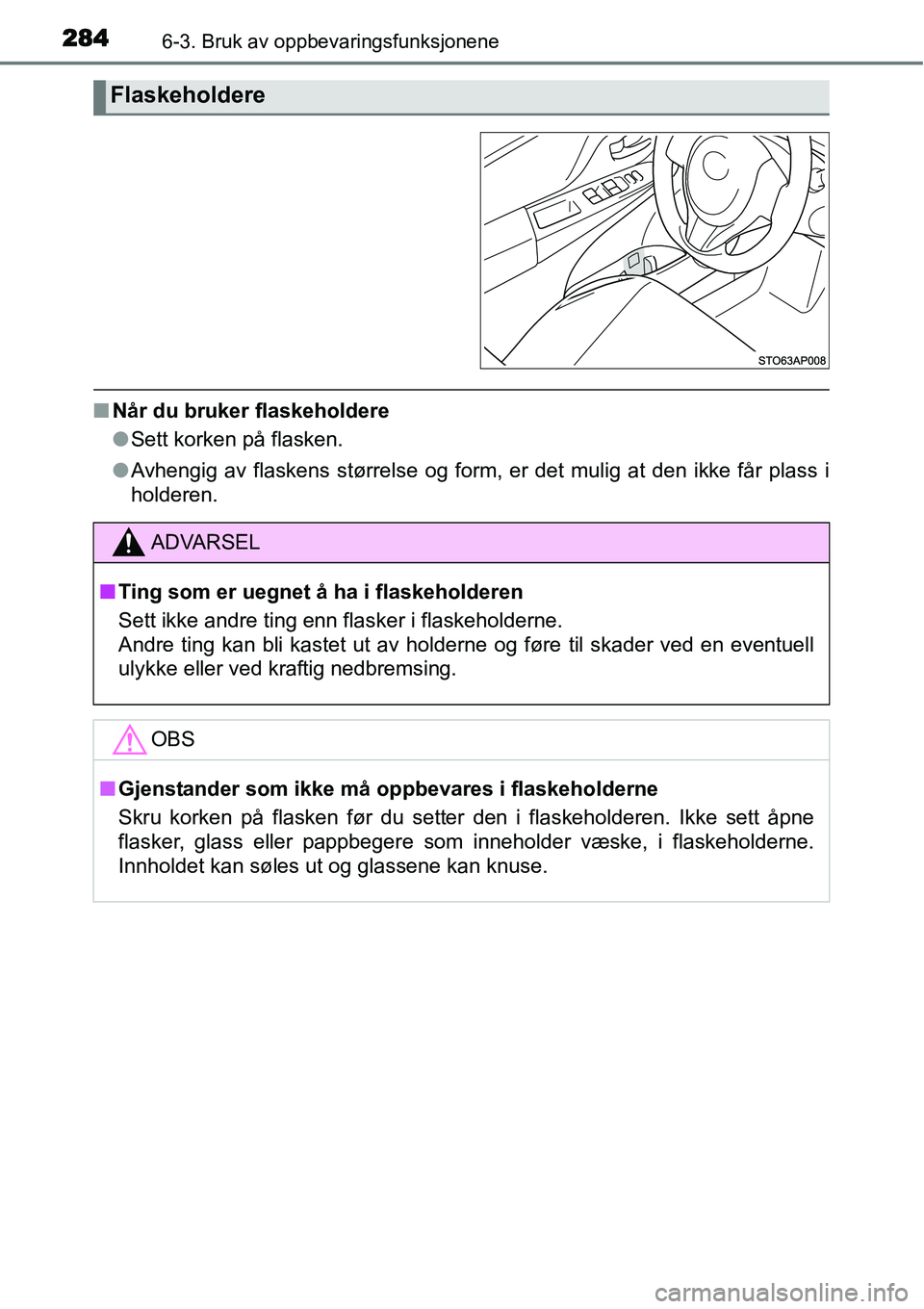 TOYOTA YARIS HATCHBACK 2014  Instruksjoner for bruk (in Norwegian) 2846-3. Bruk av oppbevaringsfunksjonene
■Når du bruker flaskeholdere
●Sett korken på flasken.
●Avhengig av flaskens størrelse og form, er det mulig at den ikke får plass i
holderen.
Flaskeho
