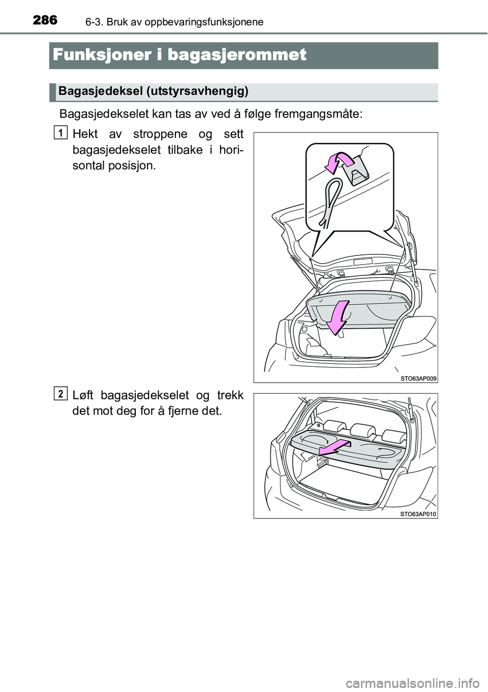 TOYOTA YARIS HATCHBACK 2014  Instruksjoner for bruk (in Norwegian) 2866-3. Bruk av oppbevaringsfunksjonene
Funksjoner i bagasjerommet
Bagasjedekselet kan tas av ved å følge fremgangsmåte:
Hekt av stroppene og sett
bagasjedekselet tilbake i hori-
sontal posisjon.
L