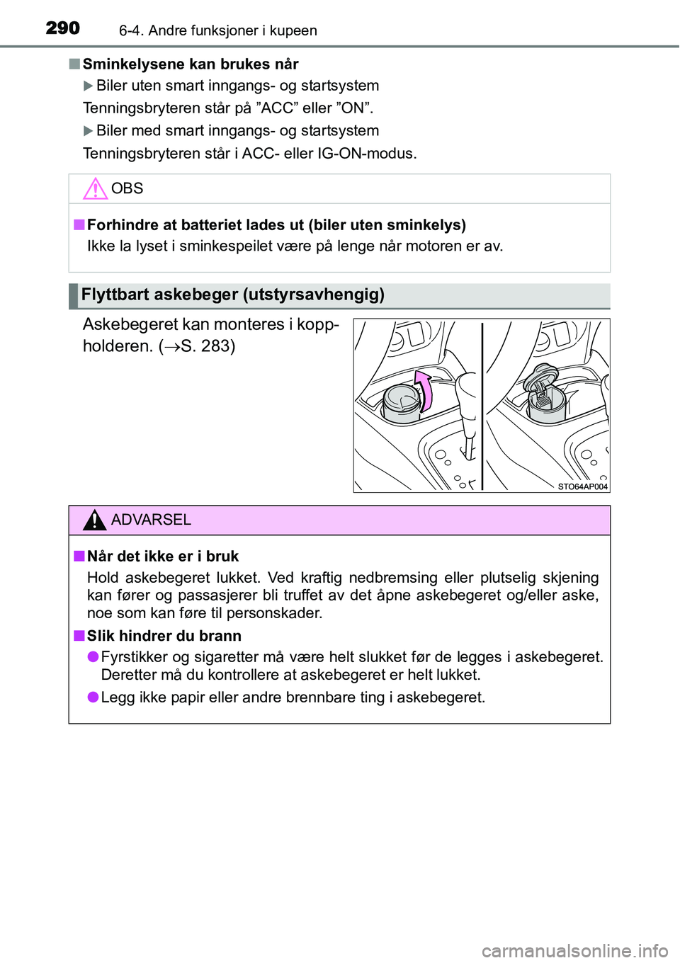 TOYOTA YARIS HATCHBACK 2014  Instruksjoner for bruk (in Norwegian) 2906-4. Andre funksjoner i kupeen
■Sminkelysene kan brukes når
�XBiler uten smart inngangs- og startsystem
Tenningsbryteren står på ”ACC” eller ”ON”.
�XBiler med smart inngangs- og starts