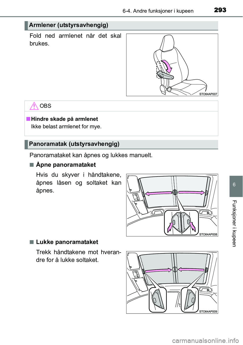 TOYOTA YARIS HATCHBACK 2014  Instruksjoner for bruk (in Norwegian) 2936-4. Andre funksjoner i kupeen
6
Funksjoner i kupeen
Fold ned armlenet når det skal
brukes.
Panoramataket kan åpnes og lukkes manuelt.
■Åpne panoramataket
Hvis du skyver i håndtakene,
åpnes 