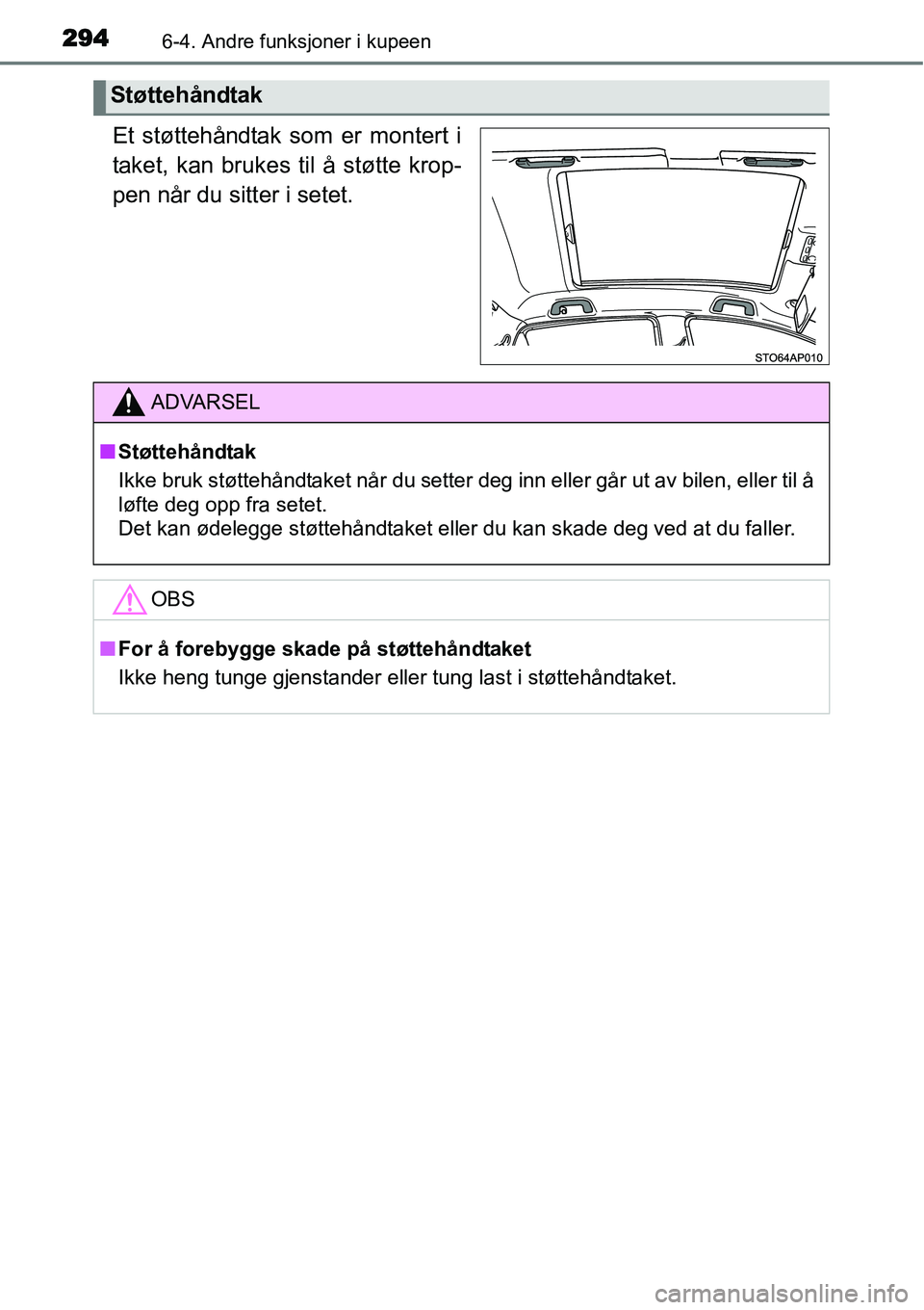 TOYOTA YARIS HATCHBACK 2014  Instruksjoner for bruk (in Norwegian) 2946-4. Andre funksjoner i kupeen
Et støttehåndtak som er montert i
taket, kan brukes til å støtte krop-
pen når du sitter i setet.
Støttehåndtak
ADVARSEL
■Støttehåndtak
Ikke bruk støtteh