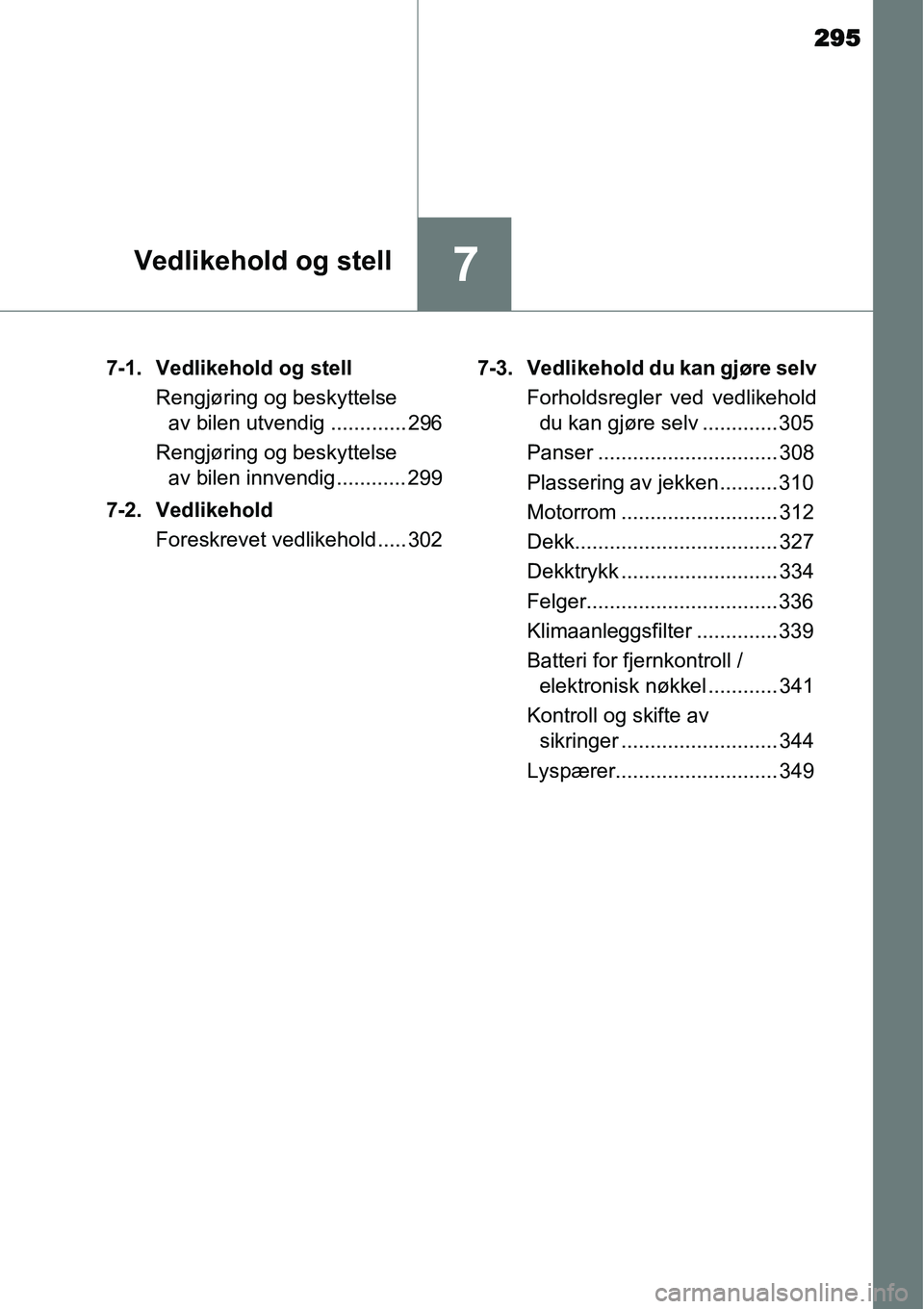 TOYOTA YARIS HATCHBACK 2014  Instruksjoner for bruk (in Norwegian) 295
7Vedlikehold og stell
7-1. Vedlikehold og stell
Rengjøring og beskyttelse 
av bilen utvendig ............. 296
Rengjøring og beskyttelse 
av bilen innvendig ............ 299
7-2. Vedlikehold
For