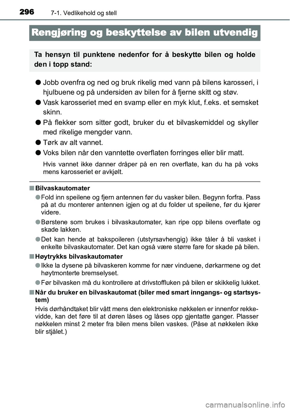 TOYOTA YARIS HATCHBACK 2014  Instruksjoner for bruk (in Norwegian) 2967-1. Vedlikehold og stell
Rengjøring og beskyttelse av bilen utvendig
●Jobb ovenfra og ned og bruk rikelig med vann på bilens karosseri, i
hjulbuene og på undersiden av bilen for å fjerne ski