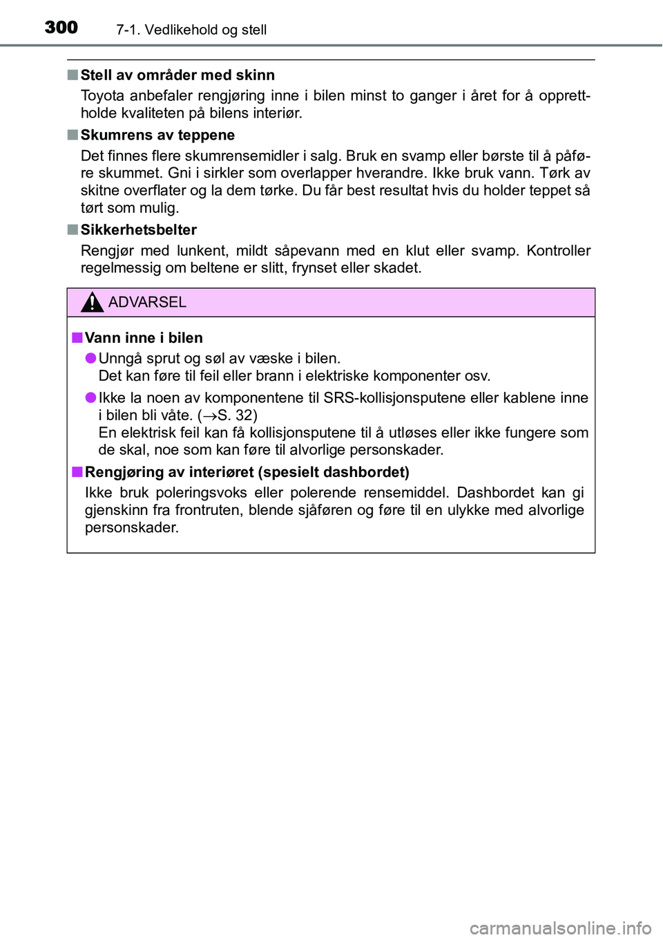 TOYOTA YARIS HATCHBACK 2014  Instruksjoner for bruk (in Norwegian) 3007-1. Vedlikehold og stell
■Stell av områder med skinn
Toyota anbefaler rengjøring inne i bilen minst to ganger i året for å opprett-
holde kvaliteten på bilens interiør.
■Skumrens av tepp