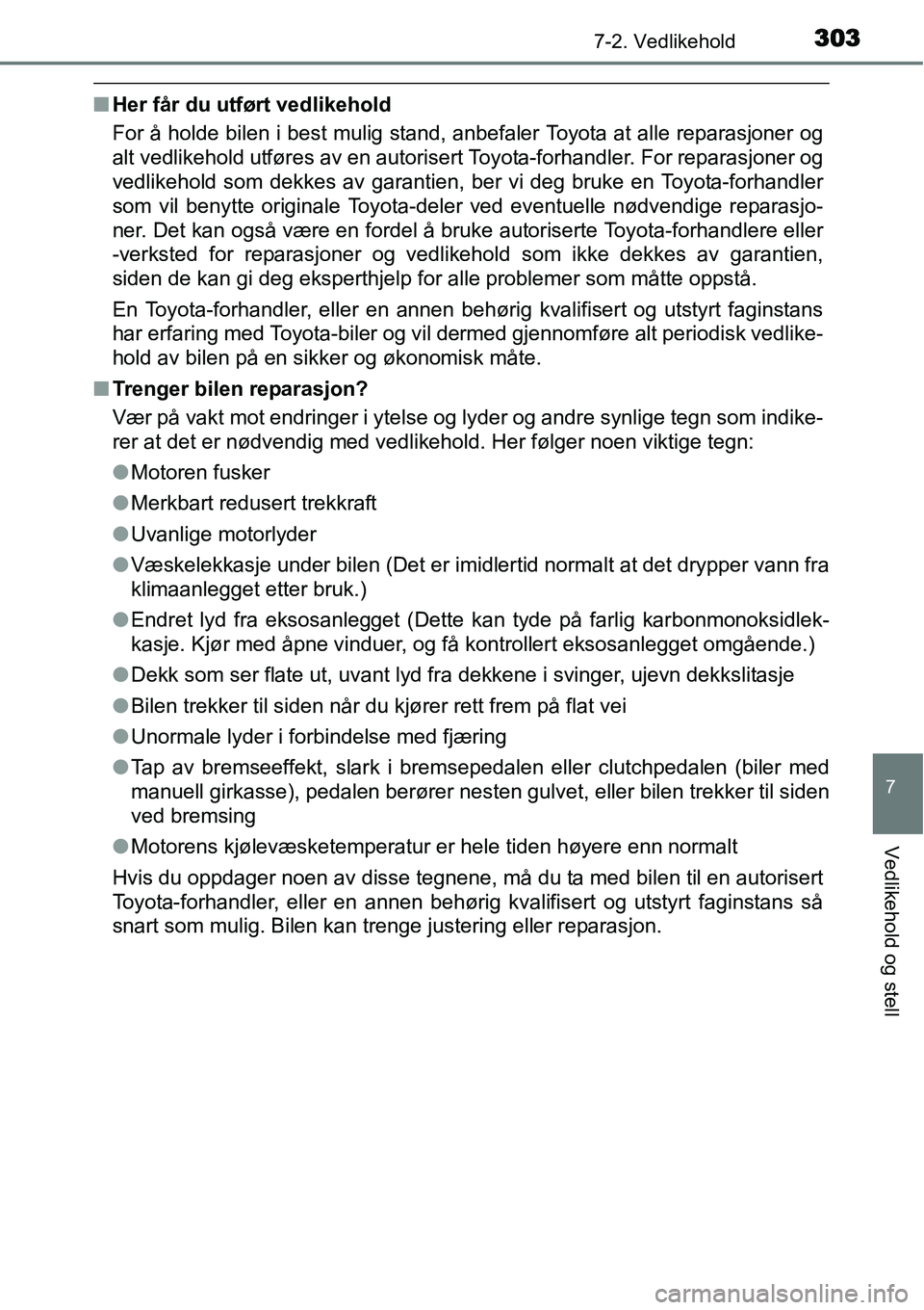 TOYOTA YARIS HATCHBACK 2014  Instruksjoner for bruk (in Norwegian) 3037-2. Vedlikehold
7
Vedlikehold og stell
■Her får du utført vedlikehold
For å holde bilen i best mulig stand, anbefaler Toyota at alle reparasjoner og
alt vedlikehold utføres av en autorisert 