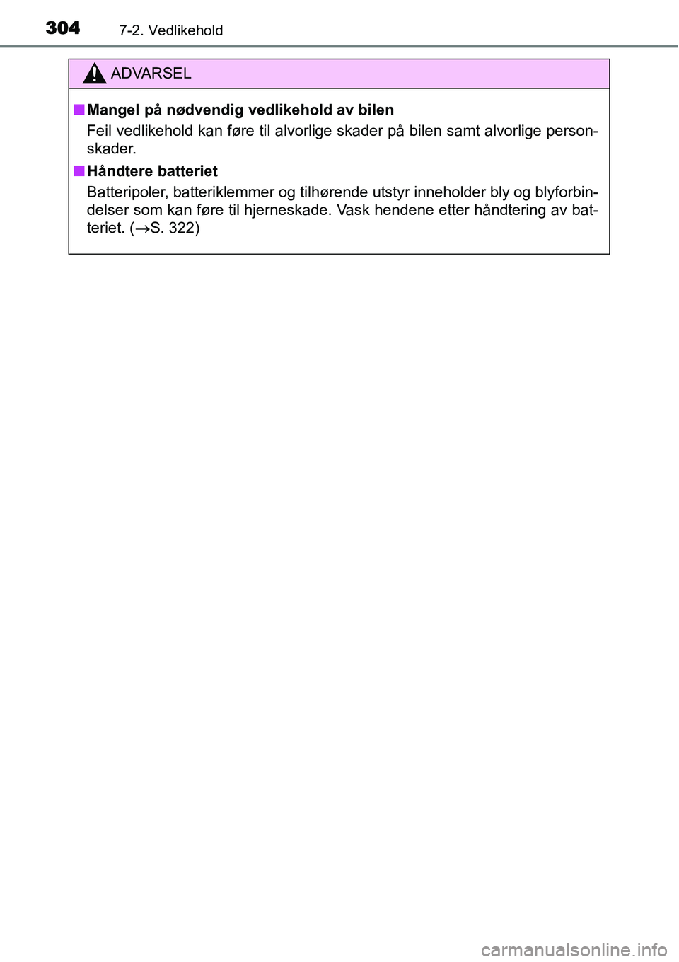 TOYOTA YARIS HATCHBACK 2014  Instruksjoner for bruk (in Norwegian) 3047-2. Vedlikehold
ADVARSEL
■Mangel på nødvendig vedlikehold av bilen
Feil vedlikehold kan føre til alvorlige skader på bilen samt alvorlige person-
skader.
■Håndtere batteriet
Batteripoler,