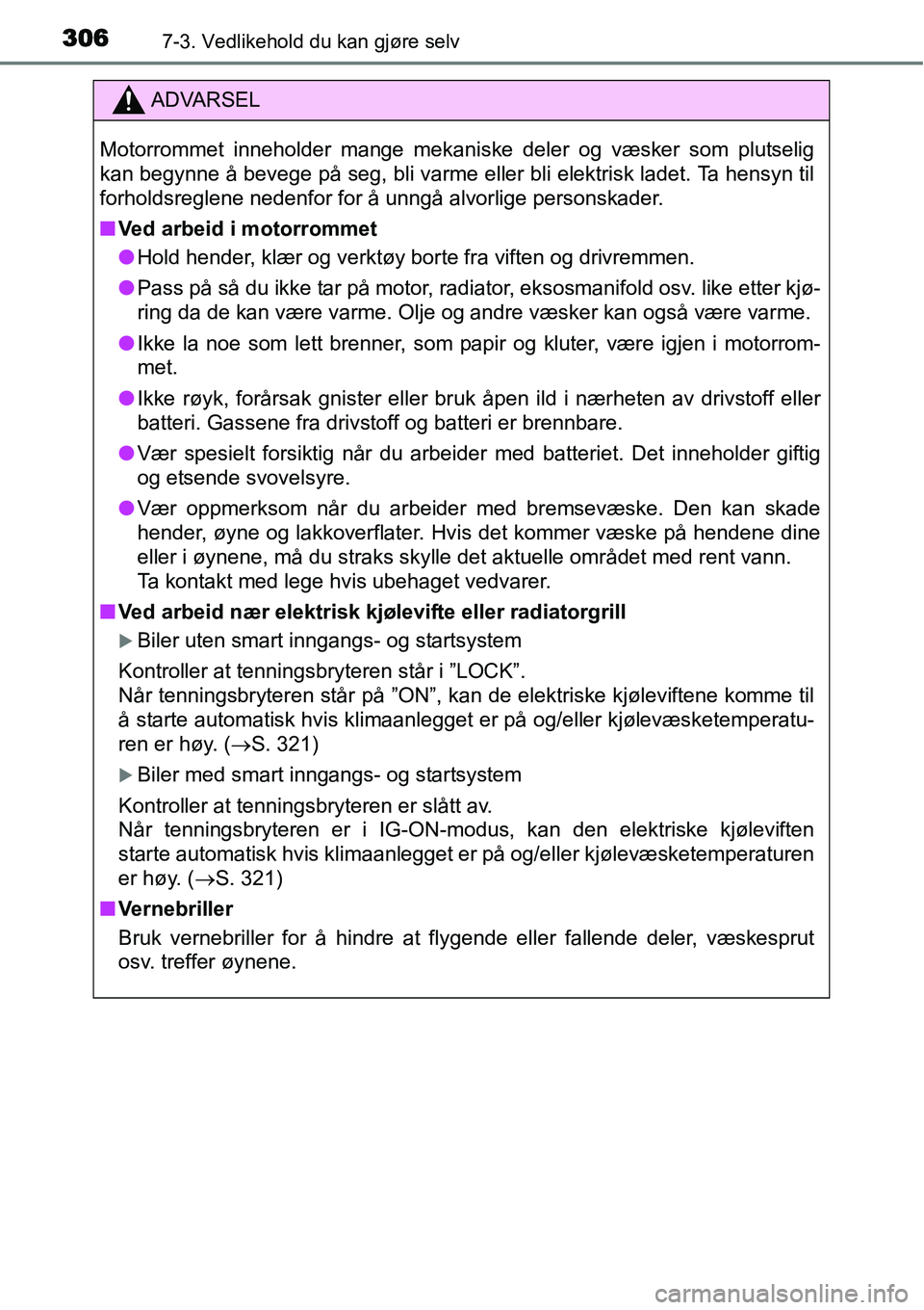 TOYOTA YARIS HATCHBACK 2014  Instruksjoner for bruk (in Norwegian) 3067-3. Vedlikehold du kan gjøre selv
ADVARSEL
Motorrommet inneholder mange mekaniske deler og væsker som plutselig
kan begynne å bevege på seg, bli varme eller bli elektrisk ladet. Ta hensyn til
