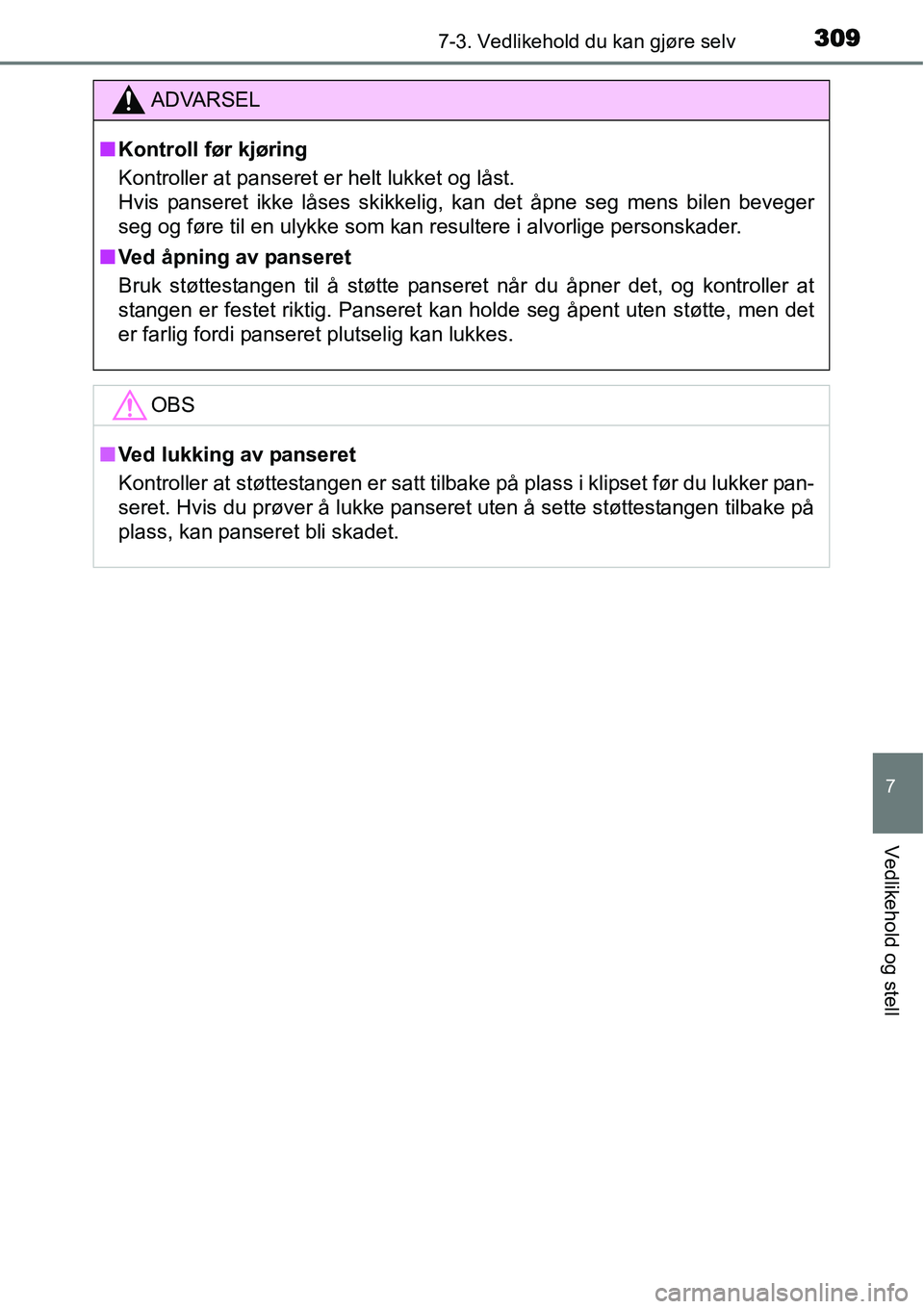 TOYOTA YARIS HATCHBACK 2014  Instruksjoner for bruk (in Norwegian) 3097-3. Vedlikehold du kan gjøre selv
7
Vedlikehold og stell
ADVARSEL
■Kontroll før kjøring
Kontroller at panseret er helt lukket og låst. 
Hvis panseret ikke låses skikkelig, kan det åpne seg