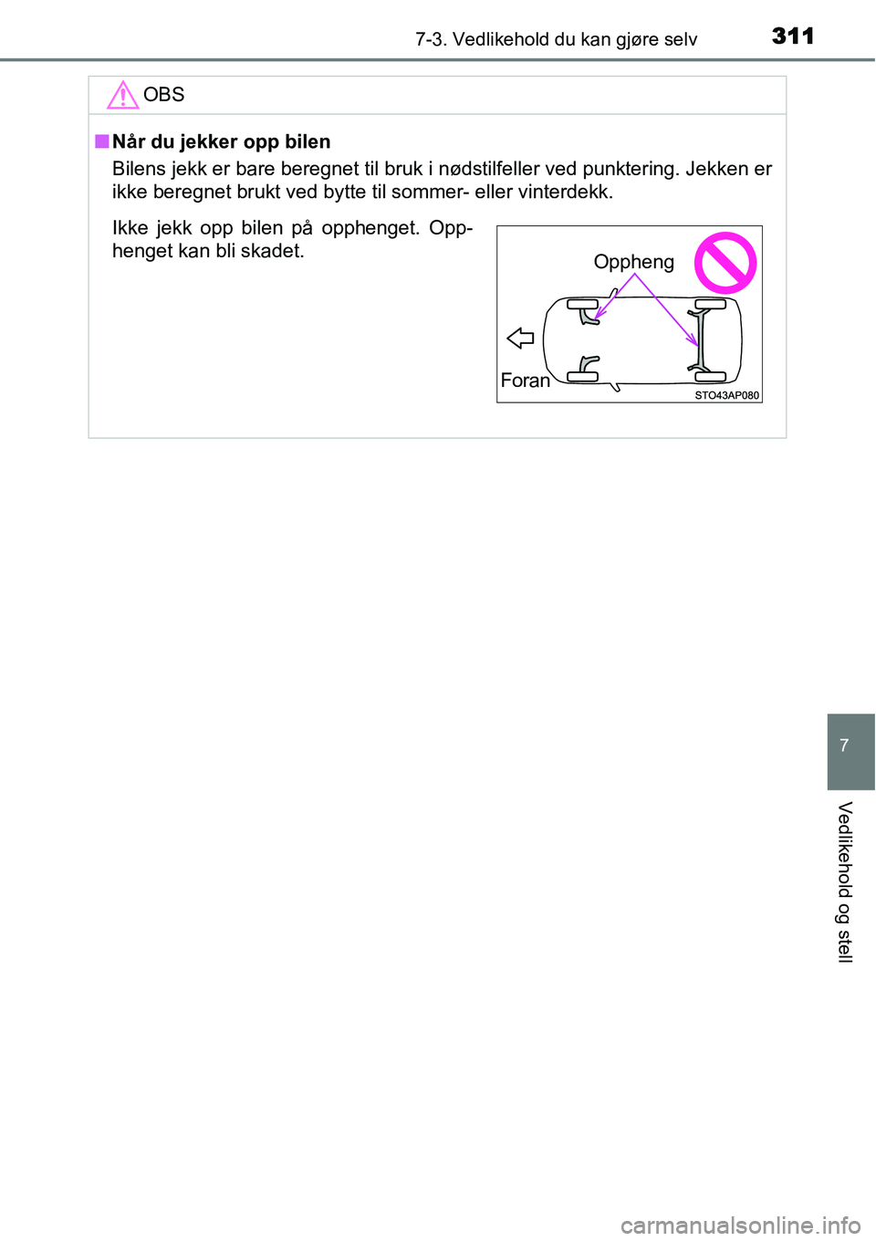 TOYOTA YARIS HATCHBACK 2014  Instruksjoner for bruk (in Norwegian) 3117-3. Vedlikehold du kan gjøre selv
7
Vedlikehold og stell
OBS
■Når du jekker opp bilen
Bilens jekk er bare beregnet til bruk i nødstilfeller ved punktering. Jekken er
ikke beregnet brukt ved b