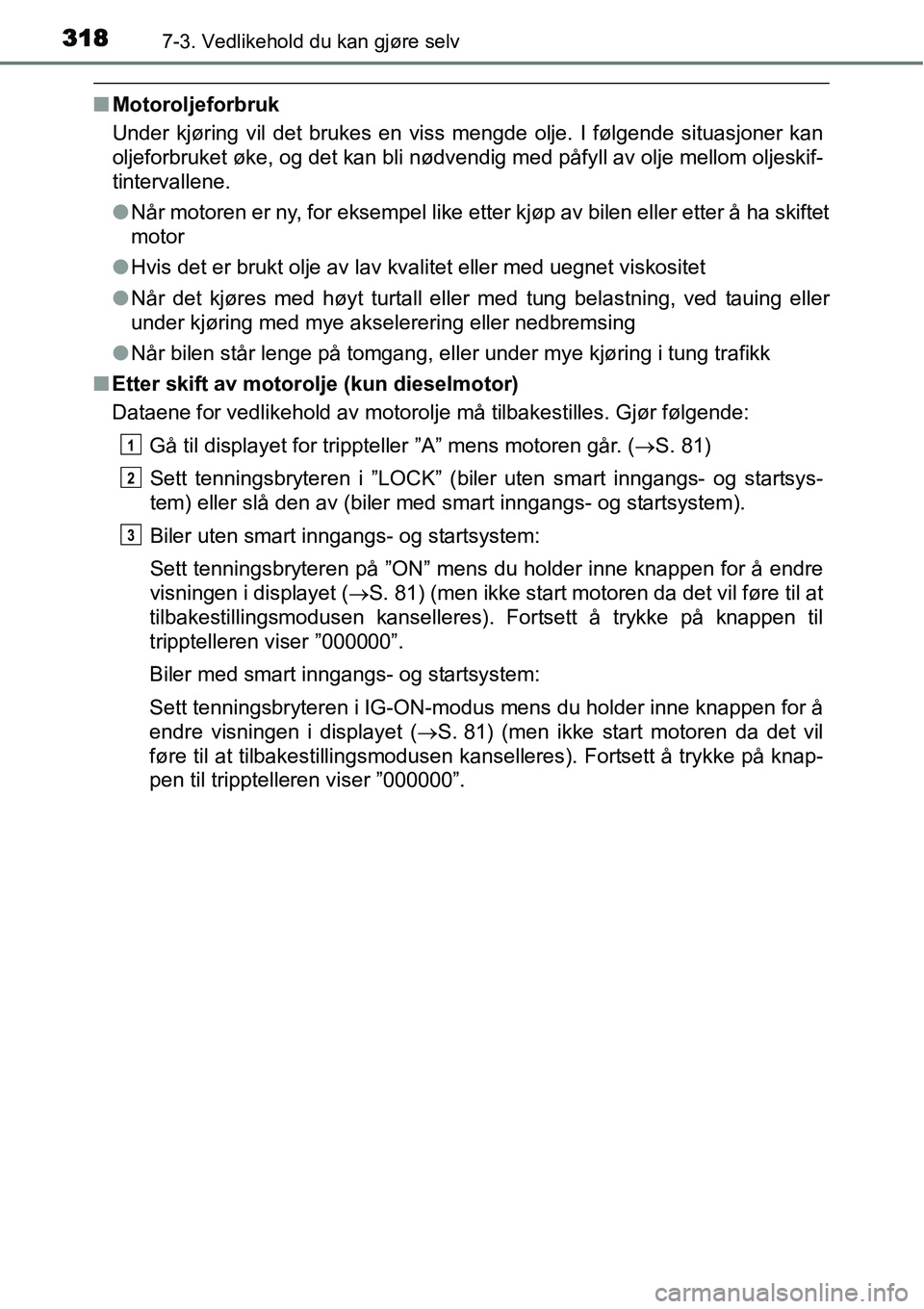 TOYOTA YARIS HATCHBACK 2014 Instruksjoner for bruk (in Norwegian) 3187-3. Vedlikehold du kan gjøre selv
■Motoroljeforbruk
Under kjøring vil det brukes en viss mengde olje. I følgende situasjoner kan
oljeforbruket øke, og det kan bli nødvendig med påfyll av o TOYOTA YARIS HATCHBACK 2014 Instruksjoner for bruk (in Norwegian) 3187-3. Vedlikehold du kan gjøre selv
■Motoroljeforbruk
Under kjøring vil det brukes en viss mengde olje. I følgende situasjoner kan
oljeforbruket øke, og det kan bli nødvendig med påfyll av o