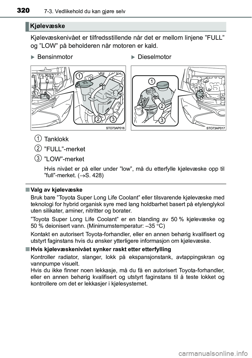 TOYOTA YARIS HATCHBACK 2014  Instruksjoner for bruk (in Norwegian) 3207-3. Vedlikehold du kan gjøre selv
Kjølevæskenivået er tilfredsstillende når det er mellom linjene ”FULL”
og ”LOW” på beholderen når motoren er kald.
Tanklokk
”FULL”-merket
”LO