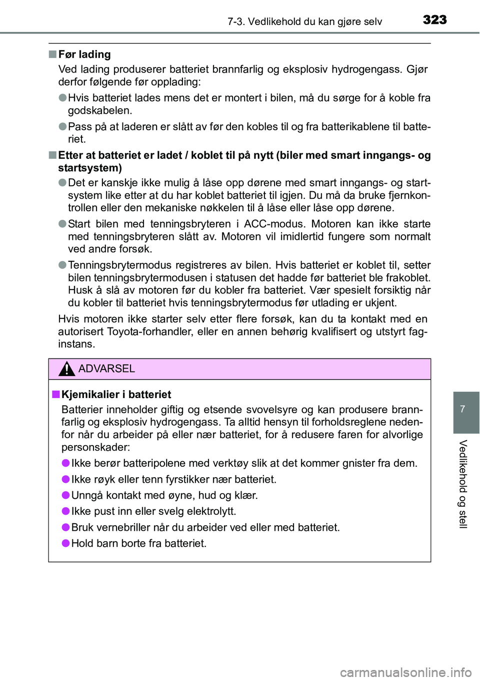 TOYOTA YARIS HATCHBACK 2014  Instruksjoner for bruk (in Norwegian) 3237-3. Vedlikehold du kan gjøre selv
7
Vedlikehold og stell
■Før lading
Ved lading produserer batteriet brannfarlig og eksplosiv hydrogengass. Gjør
derfor følgende før opplading:
●Hvis batte