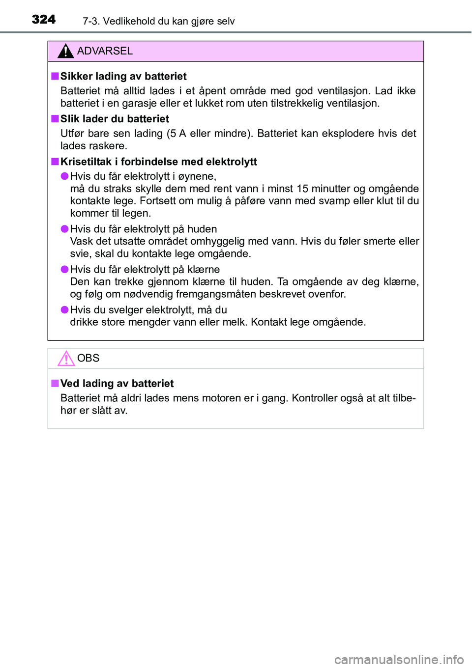 TOYOTA YARIS HATCHBACK 2014  Instruksjoner for bruk (in Norwegian) 3247-3. Vedlikehold du kan gjøre selv
ADVARSEL
■Sikker lading av batteriet
Batteriet må alltid lades i et åpent område med god ventilasjon. Lad ikke
batteriet i en garasje eller et lukket rom ut