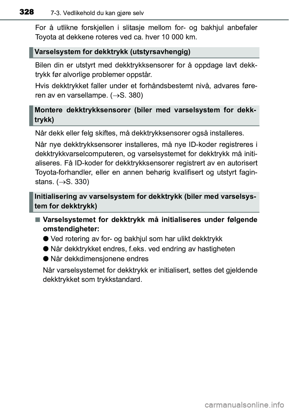TOYOTA YARIS HATCHBACK 2014 Instruksjoner for bruk (in Norwegian) 3287-3. Vedlikehold du kan gjøre selv
For å utlikne forskjellen i slitasje mellom for- og bakhjul anbefaler
Toyota at dekkene roteres ved ca. hver 10 000 km.
Bilen din er utstyrt med dekktrykksensor TOYOTA YARIS HATCHBACK 2014 Instruksjoner for bruk (in Norwegian) 3287-3. Vedlikehold du kan gjøre selv
For å utlikne forskjellen i slitasje mellom for- og bakhjul anbefaler
Toyota at dekkene roteres ved ca. hver 10 000 km.
Bilen din er utstyrt med dekktrykksensor