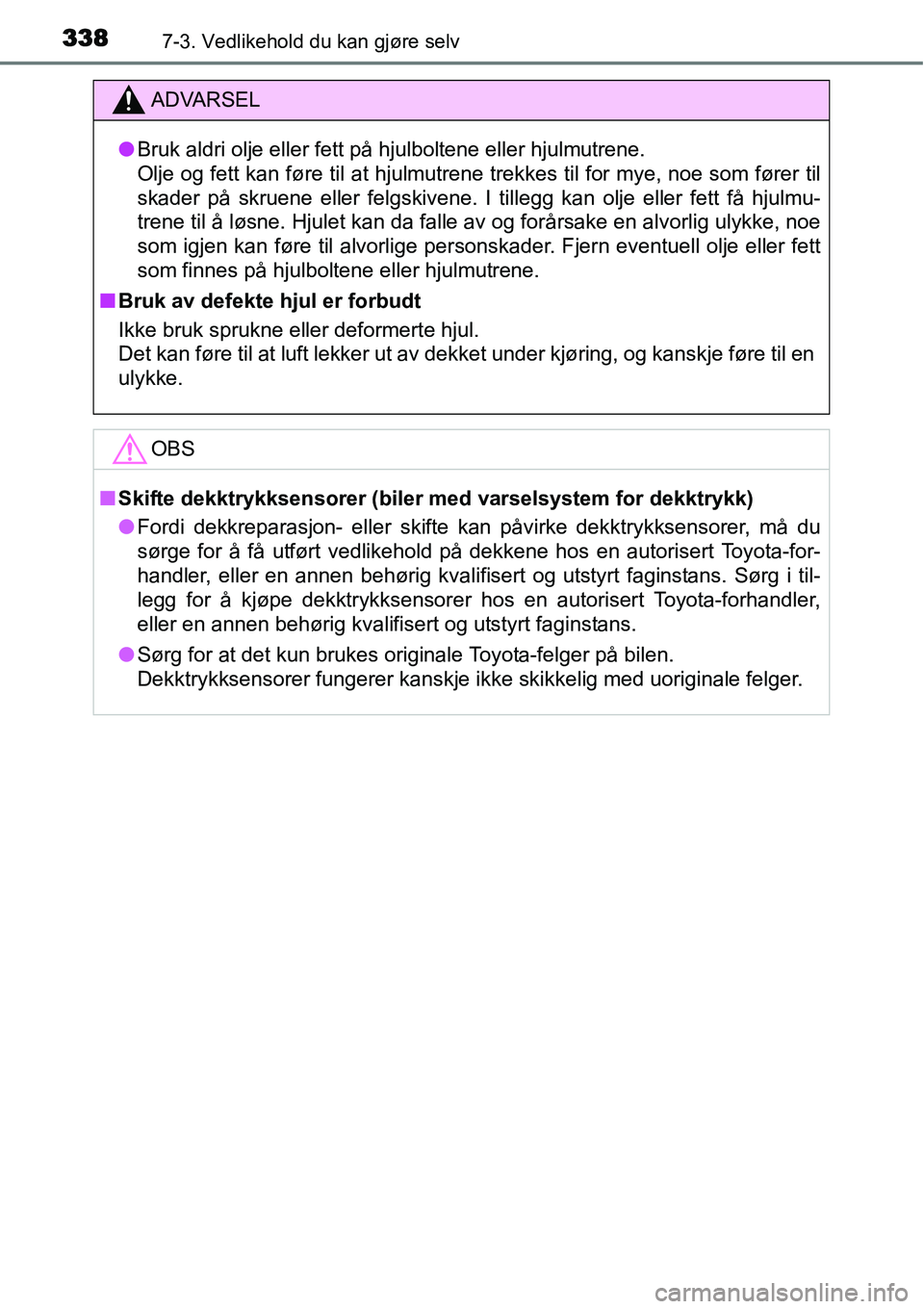 TOYOTA YARIS HATCHBACK 2014 Instruksjoner for bruk (in Norwegian) 3387-3. Vedlikehold du kan gjøre selv
ADVARSEL
●Bruk aldri olje eller fett på hjulboltene eller hjulmutrene.
Olje og fett kan føre til at hjulmutrene trekkes til for mye, noe som fører til
skad TOYOTA YARIS HATCHBACK 2014 Instruksjoner for bruk (in Norwegian) 3387-3. Vedlikehold du kan gjøre selv
ADVARSEL
●Bruk aldri olje eller fett på hjulboltene eller hjulmutrene.
Olje og fett kan føre til at hjulmutrene trekkes til for mye, noe som fører til
skad
