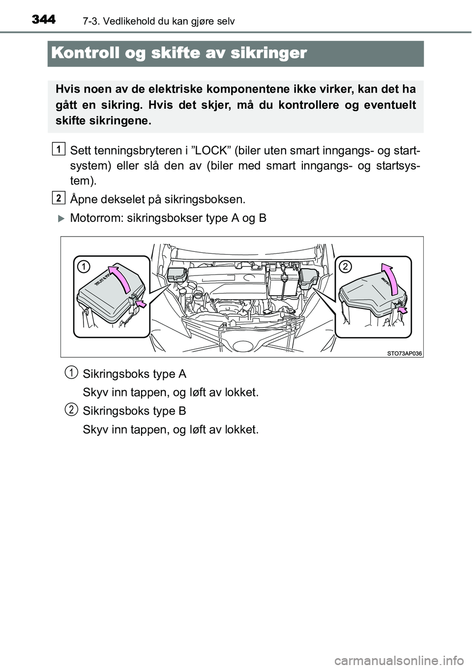 TOYOTA YARIS HATCHBACK 2014  Instruksjoner for bruk (in Norwegian) 3447-3. Vedlikehold du kan gjøre selv
Kontroll og skifte av sikringer
Sett tenningsbryteren i ”LOCK” (biler uten smart inngangs- og start-
system) eller slå den av (biler med smart inngangs- og 