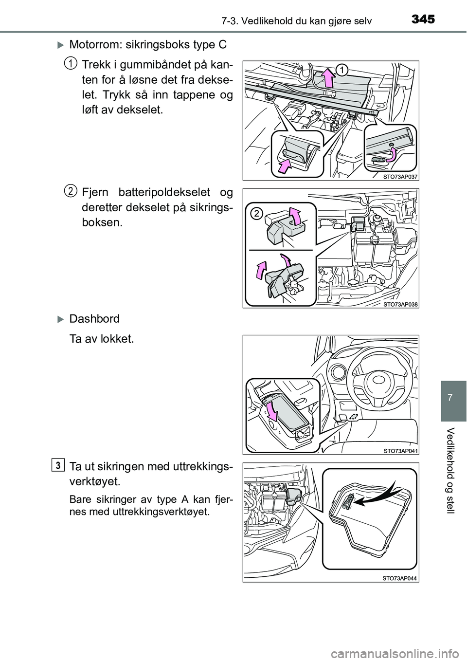 TOYOTA YARIS HATCHBACK 2014  Instruksjoner for bruk (in Norwegian) 3457-3. Vedlikehold du kan gjøre selv
7
Vedlikehold og stell
�XMotorrom: sikringsboks type C
Trekk i gummibåndet på kan-
ten for å løsne det fra dekse-
let. Trykk så inn tappene og
løft av deks