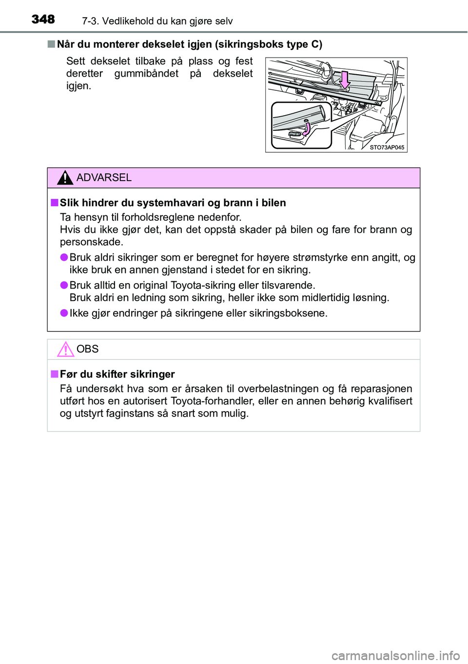 TOYOTA YARIS HATCHBACK 2014  Instruksjoner for bruk (in Norwegian) 3487-3. Vedlikehold du kan gjøre selv
■Når du monterer dekselet igjen (sikringsboks type C)
Sett dekselet tilbake på plass og fest
deretter gummibåndet på dekselet
igjen.
ADVARSEL
■Slik hindr