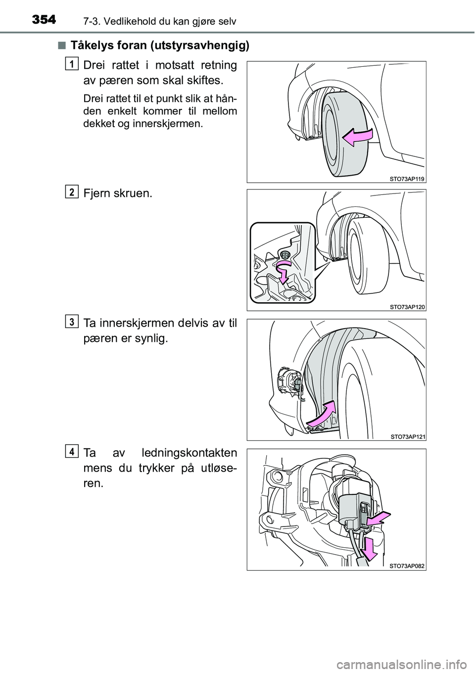 TOYOTA YARIS HATCHBACK 2014  Instruksjoner for bruk (in Norwegian) 3547-3. Vedlikehold du kan gjøre selv
■Tåkelys foran (utstyrsavhengig)
Drei rattet i motsatt retning
av pæren som skal skiftes.
Drei rattet til et punkt slik at hån-
den enkelt kommer til mellom