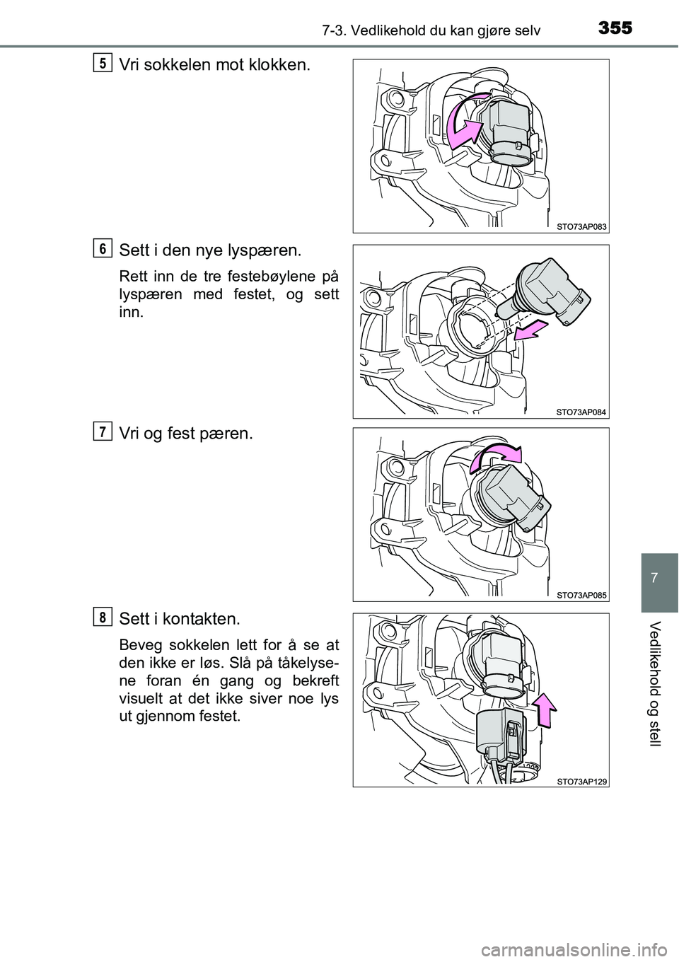 TOYOTA YARIS HATCHBACK 2014  Instruksjoner for bruk (in Norwegian) 3557-3. Vedlikehold du kan gjøre selv
7
Vedlikehold og stell
Vri sokkelen mot klokken.
Sett i den nye lyspæren.
Rett inn de tre festebøylene på
lyspæren med festet, og sett
inn.
Vri og fest pære
