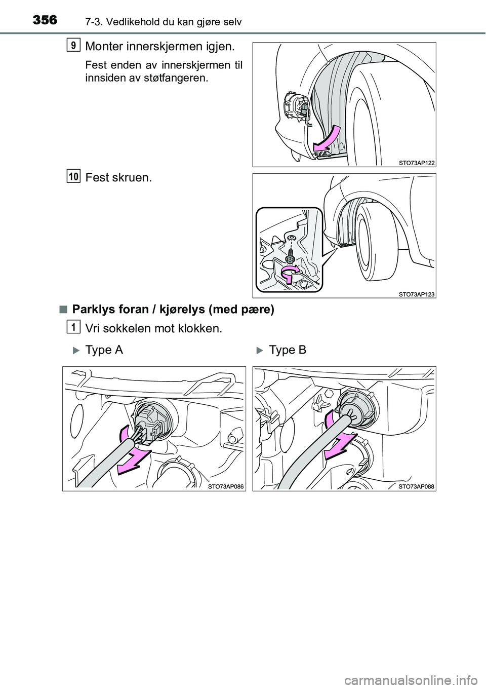 TOYOTA YARIS HATCHBACK 2014  Instruksjoner for bruk (in Norwegian) 3567-3. Vedlikehold du kan gjøre selv
Monter innerskjermen igjen.
Fest enden av innerskjermen til
innsiden av støtfangeren.
Fest skruen.
■Parklys foran / kjørelys (med pære)
Vri sokkelen mot klo
