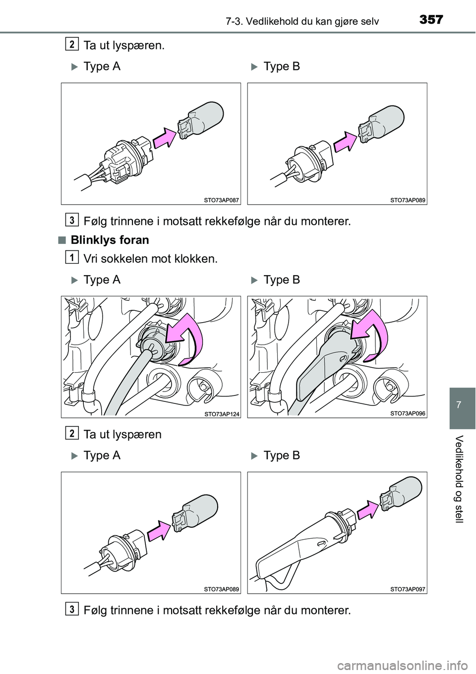 TOYOTA YARIS HATCHBACK 2014  Instruksjoner for bruk (in Norwegian) 3577-3. Vedlikehold du kan gjøre selv
7
Vedlikehold og stell
Ta ut lyspæren.
Følg trinnene i motsatt rekkefølge når du monterer.
■Blinklys foran
Vri sokkelen mot klokken.
Ta ut lyspæren
Følg 