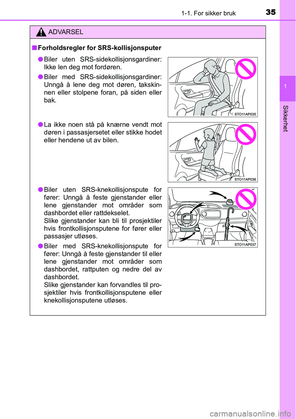 TOYOTA YARIS HATCHBACK 2014 Instruksjoner for bruk (in Norwegian) 351-1. For sikker bruk
1
Sikkerhet
ADVARSEL
■Forholdsregler for SRS-kollisjonsputer
●Biler uten SRS-sidekollisjonsgardiner:
Ikke len deg mot fordøren.
●Biler med SRS-sidekollisjonsgardiner:
Unn TOYOTA YARIS HATCHBACK 2014 Instruksjoner for bruk (in Norwegian) 351-1. For sikker bruk
1
Sikkerhet
ADVARSEL
■Forholdsregler for SRS-kollisjonsputer
●Biler uten SRS-sidekollisjonsgardiner:
Ikke len deg mot fordøren.
●Biler med SRS-sidekollisjonsgardiner:
Unn