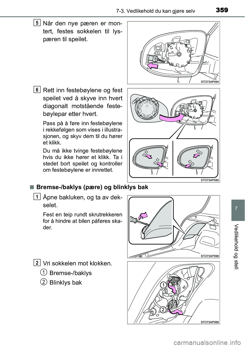 TOYOTA YARIS HATCHBACK 2014  Instruksjoner for bruk (in Norwegian) 3597-3. Vedlikehold du kan gjøre selv
7
Vedlikehold og stell
Når den nye pæren er mon-
tert, festes sokkelen til lys-
pæren til speilet.
Rett inn festebøylene og fest
speilet ved å skyve inn hve