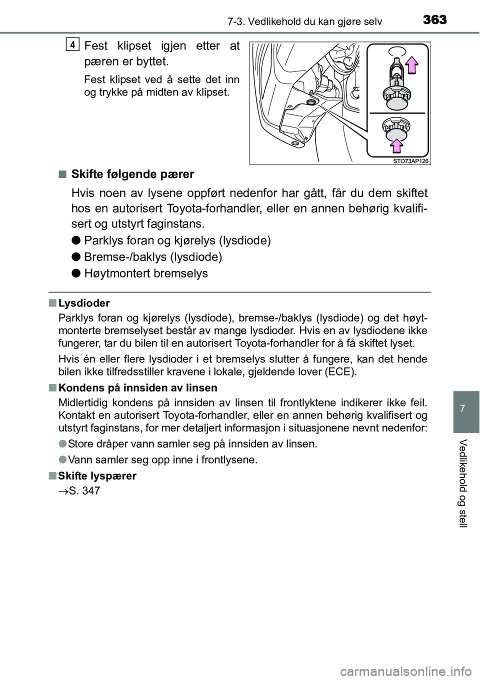 TOYOTA YARIS HATCHBACK 2014 Instruksjoner for bruk (in Norwegian) 3637-3. Vedlikehold du kan gjøre selv
7
Vedlikehold og stell
Fest klipset igjen etter at
pæren er byttet.
Fest klipset ved å sette det inn
og trykke på midten av klipset.
■
Skifte følgende pær TOYOTA YARIS HATCHBACK 2014 Instruksjoner for bruk (in Norwegian) 3637-3. Vedlikehold du kan gjøre selv
7
Vedlikehold og stell
Fest klipset igjen etter at
pæren er byttet.
Fest klipset ved å sette det inn
og trykke på midten av klipset.
■
Skifte følgende pær