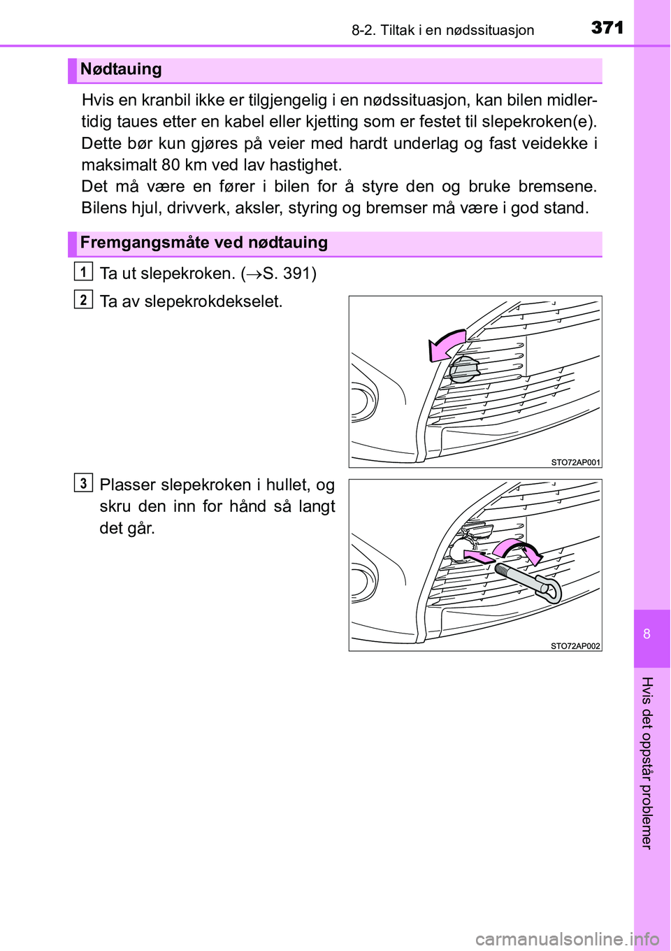 TOYOTA YARIS HATCHBACK 2014 Instruksjoner for bruk (in Norwegian) 3718-2. Tiltak i en nødssituasjon
8
Hvis det oppstår problemer
Hvis en kranbil ikke er tilgjengelig i en nødssituasjon, kan bilen midler-
tidig taues etter en kabel eller kjetting som er festet til TOYOTA YARIS HATCHBACK 2014 Instruksjoner for bruk (in Norwegian) 3718-2. Tiltak i en nødssituasjon
8
Hvis det oppstår problemer
Hvis en kranbil ikke er tilgjengelig i en nødssituasjon, kan bilen midler-
tidig taues etter en kabel eller kjetting som er festet til