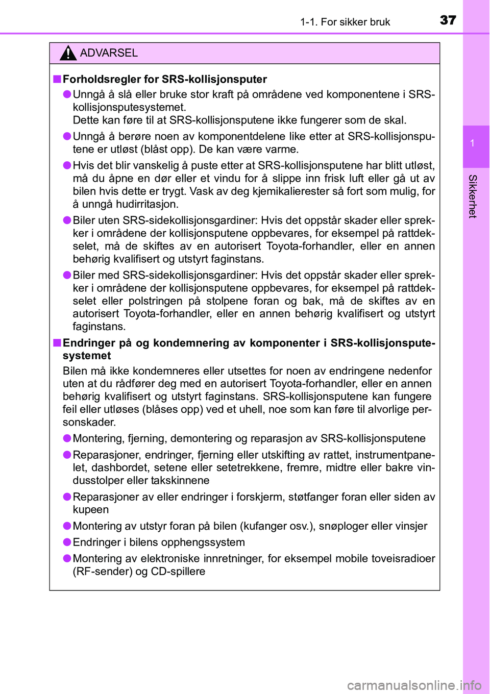 TOYOTA YARIS HATCHBACK 2014 Instruksjoner for bruk (in Norwegian) 371-1. For sikker bruk
1
Sikkerhet
ADVARSEL
■Forholdsregler for SRS-kollisjonsputer
●Unngå å slå eller bruke stor kraft på områdene ved komponentene i SRS-
kollisjonsputesystemet.
Dette kan TOYOTA YARIS HATCHBACK 2014 Instruksjoner for bruk (in Norwegian) 371-1. For sikker bruk
1
Sikkerhet
ADVARSEL
■Forholdsregler for SRS-kollisjonsputer
●Unngå å slå eller bruke stor kraft på områdene ved komponentene i SRS-
kollisjonsputesystemet.
Dette kan