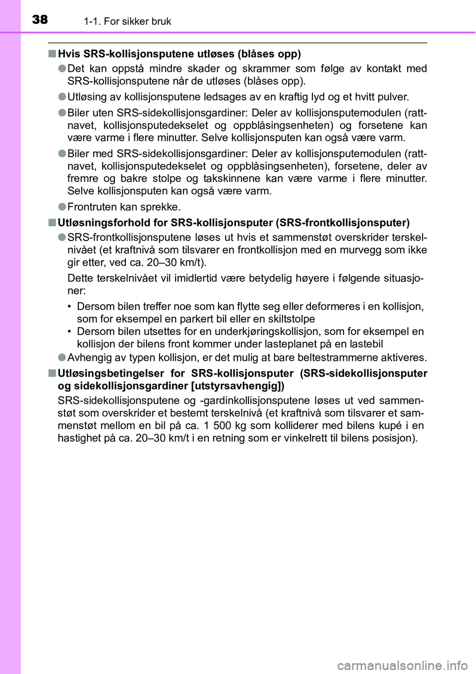TOYOTA YARIS HATCHBACK 2014 Instruksjoner for bruk (in Norwegian) 381-1. For sikker bruk
■Hvis SRS-kollisjonsputene utløses (blåses opp)
●Det kan oppstå mindre skader og skrammer som følge av kontakt med
SRS-kollisjonsputene når de utløses (blåses opp).
TOYOTA YARIS HATCHBACK 2014 Instruksjoner for bruk (in Norwegian) 381-1. For sikker bruk
■Hvis SRS-kollisjonsputene utløses (blåses opp)
●Det kan oppstå mindre skader og skrammer som følge av kontakt med
SRS-kollisjonsputene når de utløses (blåses opp).