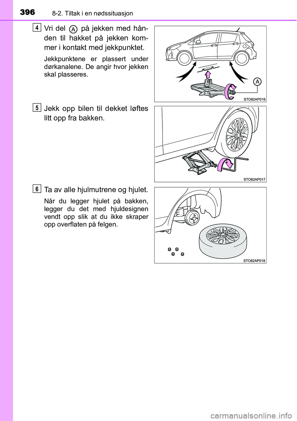 TOYOTA YARIS HATCHBACK 2014  Instruksjoner for bruk (in Norwegian) 3968-2. Tiltak i en nødssituasjon
Vri del   på jekken med hån-
den til hakket på jekken kom-
mer i kontakt med jekkpunktet.
Jekkpunktene er plassert under
dørkanalene. De angir hvor jekken
skal p