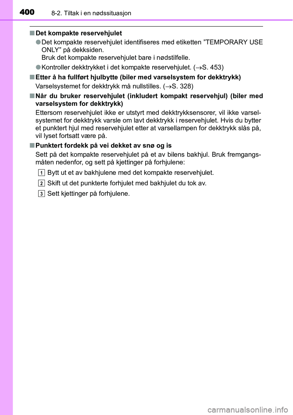 TOYOTA YARIS HATCHBACK 2014 Instruksjoner for bruk (in Norwegian) 4008-2. Tiltak i en nødssituasjon
■Det kompakte reservehjulet
●Det kompakte reservehjulet identifiseres med etiketten ”TEMPORARY USE
ONLY” på dekksiden.
Bruk det kompakte reservehjulet bare TOYOTA YARIS HATCHBACK 2014 Instruksjoner for bruk (in Norwegian) 4008-2. Tiltak i en nødssituasjon
■Det kompakte reservehjulet
●Det kompakte reservehjulet identifiseres med etiketten ”TEMPORARY USE
ONLY” på dekksiden.
Bruk det kompakte reservehjulet bare