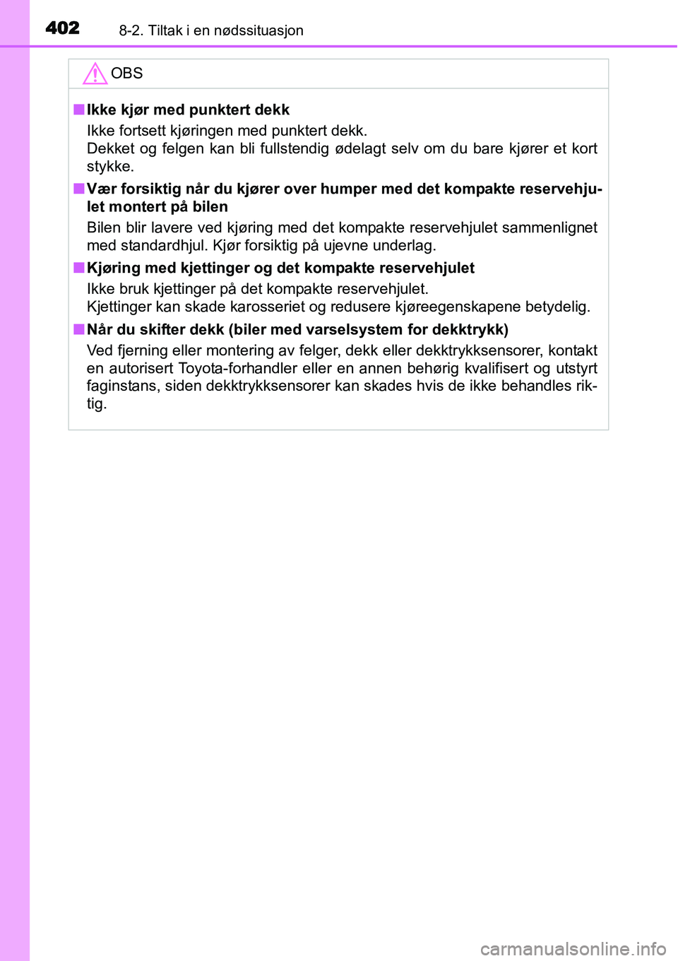 TOYOTA YARIS HATCHBACK 2014 Instruksjoner for bruk (in Norwegian) 4028-2. Tiltak i en nødssituasjon
OBS
■Ikke kjør med punktert dekk
Ikke fortsett kjøringen med punktert dekk.
Dekket og felgen kan bli fullstendig ødelagt selv om du bare kjører et kort
stykke. TOYOTA YARIS HATCHBACK 2014 Instruksjoner for bruk (in Norwegian) 4028-2. Tiltak i en nødssituasjon
OBS
■Ikke kjør med punktert dekk
Ikke fortsett kjøringen med punktert dekk.
Dekket og felgen kan bli fullstendig ødelagt selv om du bare kjører et kort
stykke.