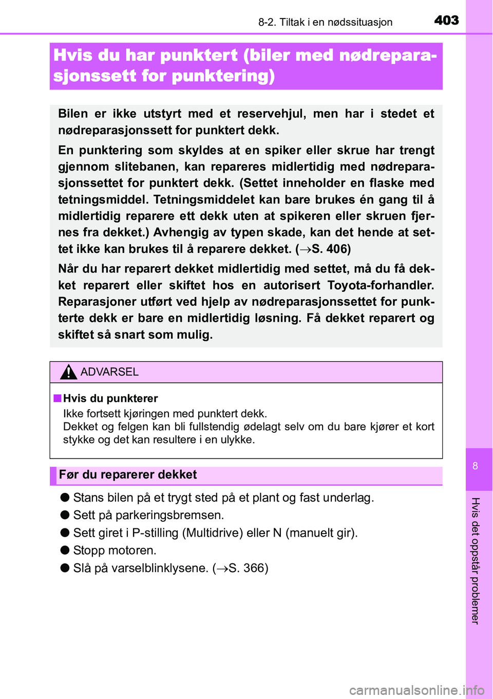 TOYOTA YARIS HATCHBACK 2014 Instruksjoner for bruk (in Norwegian) 4038-2. Tiltak i en nødssituasjon
8
Hvis det oppstår problemer
Hvis du har punktert (biler med nødrepara-
sjonssett for punktering)
●Stans bilen på et trygt sted på et plant og fast underlag.
TOYOTA YARIS HATCHBACK 2014 Instruksjoner for bruk (in Norwegian) 4038-2. Tiltak i en nødssituasjon
8
Hvis det oppstår problemer
Hvis du har punktert (biler med nødrepara-
sjonssett for punktering)
●Stans bilen på et trygt sted på et plant og fast underlag.