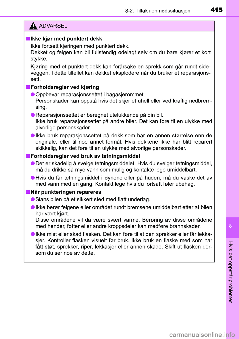 TOYOTA YARIS HATCHBACK 2014 Instruksjoner for bruk (in Norwegian) 4158-2. Tiltak i en nødssituasjon
8
Hvis det oppstår problemer
ADVARSEL
■Ikke kjør med punktert dekk
Ikke fortsett kjøringen med punktert dekk.
Dekket og felgen kan bli fullstendig ødelagt selv TOYOTA YARIS HATCHBACK 2014 Instruksjoner for bruk (in Norwegian) 4158-2. Tiltak i en nødssituasjon
8
Hvis det oppstår problemer
ADVARSEL
■Ikke kjør med punktert dekk
Ikke fortsett kjøringen med punktert dekk.
Dekket og felgen kan bli fullstendig ødelagt selv