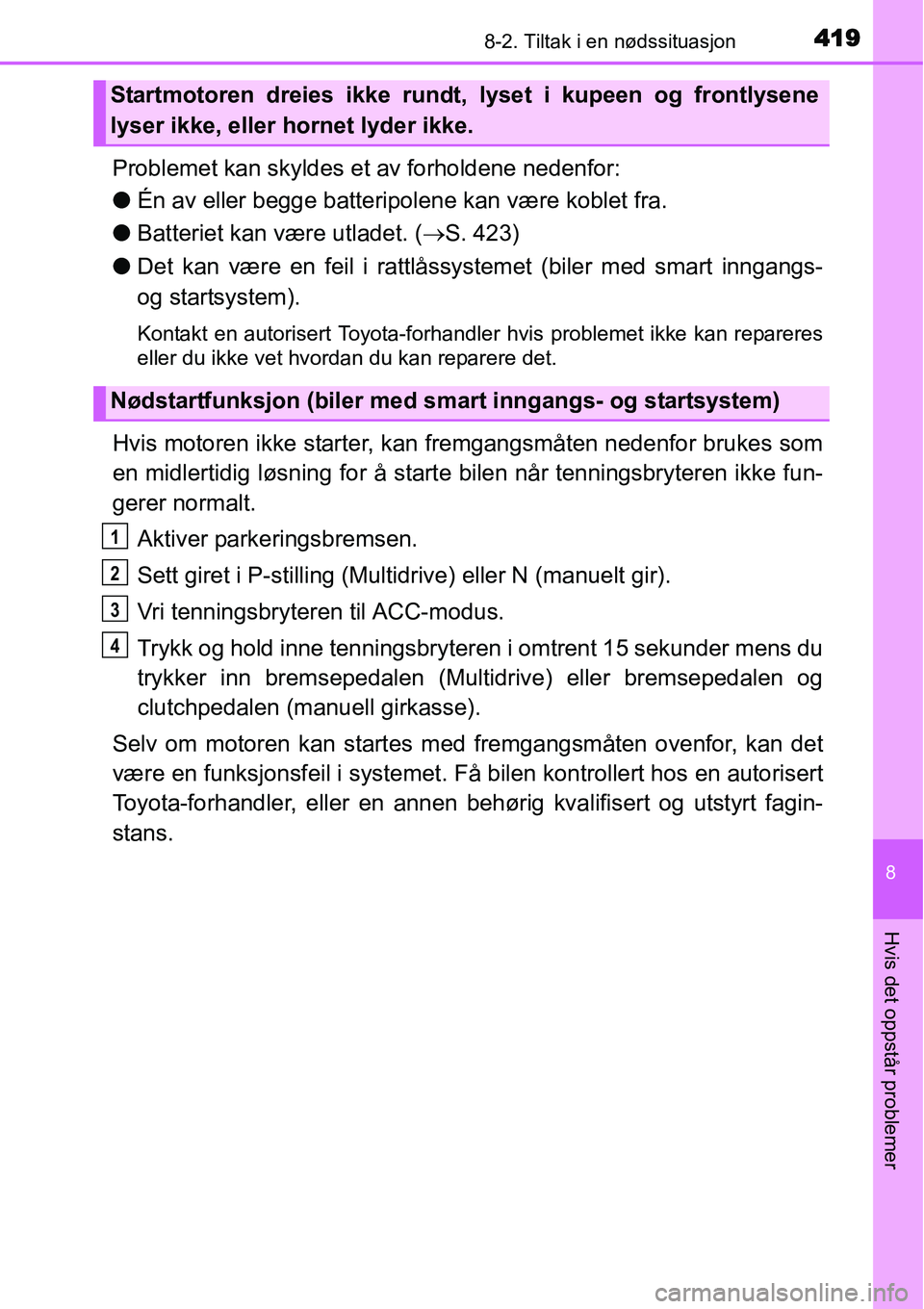 TOYOTA YARIS HATCHBACK 2014 Instruksjoner for bruk (in Norwegian) 4198-2. Tiltak i en nødssituasjon
8
Hvis det oppstår problemer
Problemet kan skyldes et av forholdene nedenfor:
●Én av eller begge batteripolene kan være koblet fra.
●Batteriet kan være utlad TOYOTA YARIS HATCHBACK 2014 Instruksjoner for bruk (in Norwegian) 4198-2. Tiltak i en nødssituasjon
8
Hvis det oppstår problemer
Problemet kan skyldes et av forholdene nedenfor:
●Én av eller begge batteripolene kan være koblet fra.
●Batteriet kan være utlad