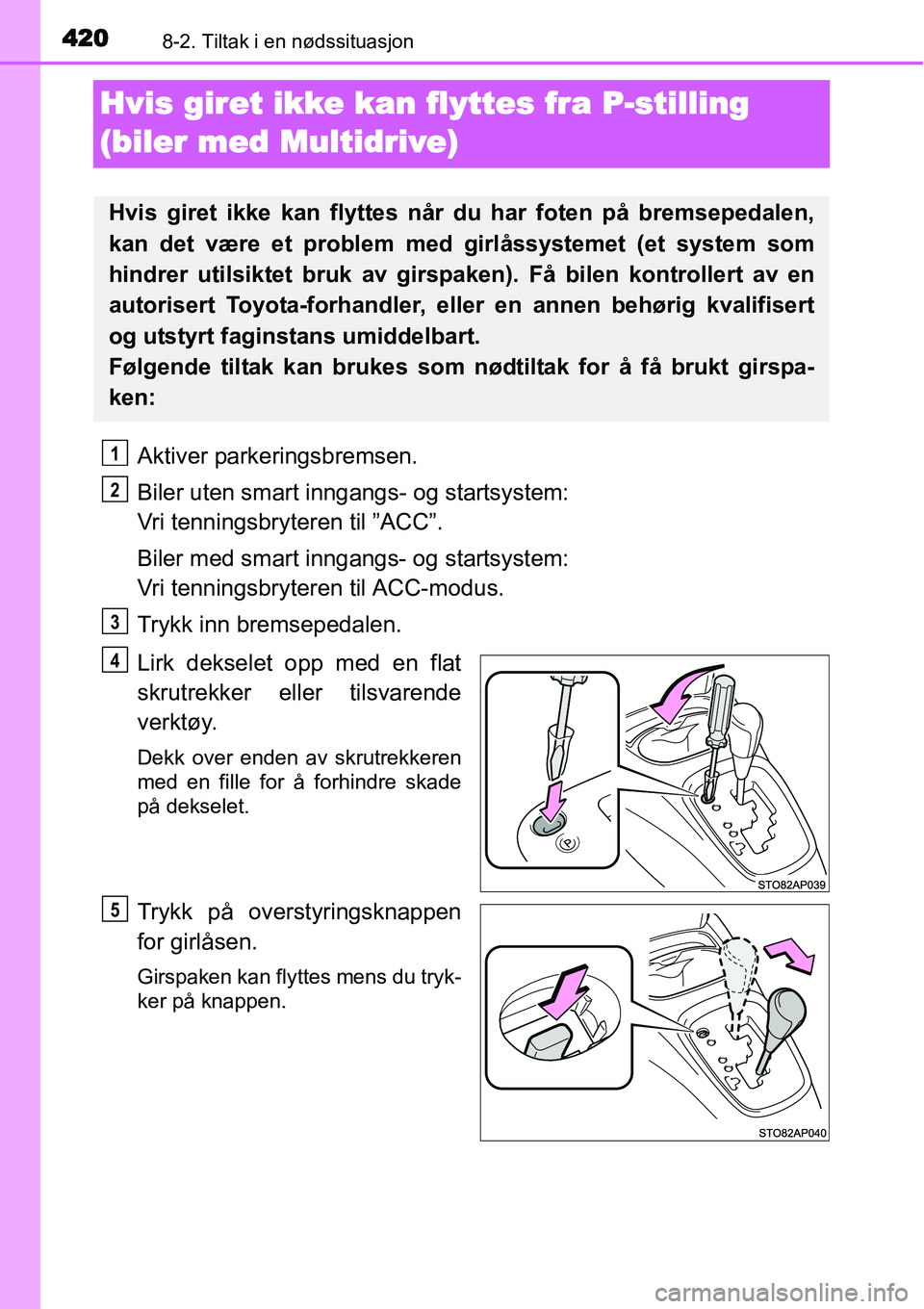 TOYOTA YARIS HATCHBACK 2014 Instruksjoner for bruk (in Norwegian) 4208-2. Tiltak i en nødssituasjon
Hvis giret ikke kan flyttes fra P-stilling
(biler med Multidrive)
Aktiver parkeringsbremsen.
Biler uten smart inngangs- og startsystem:
Vri tenningsbryteren til TOYOTA YARIS HATCHBACK 2014 Instruksjoner for bruk (in Norwegian) 4208-2. Tiltak i en nødssituasjon
Hvis giret ikke kan flyttes fra P-stilling
(biler med Multidrive)
Aktiver parkeringsbremsen.
Biler uten smart inngangs- og startsystem:
Vri tenningsbryteren til