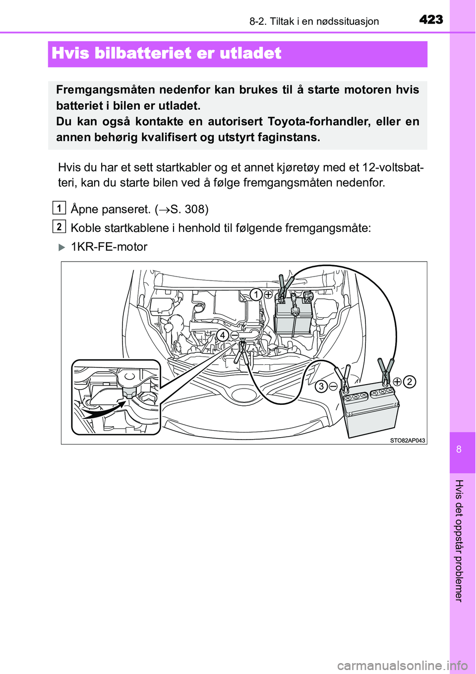 TOYOTA YARIS HATCHBACK 2014 Instruksjoner for bruk (in Norwegian) 4238-2. Tiltak i en nødssituasjon
8
Hvis det oppstår problemer
Hvis bilbatteriet er utladet
Hvis du har et sett startkabler og et annet kjøretøy med et 12-voltsbat-
teri, kan du starte bilen ved TOYOTA YARIS HATCHBACK 2014 Instruksjoner for bruk (in Norwegian) 4238-2. Tiltak i en nødssituasjon
8
Hvis det oppstår problemer
Hvis bilbatteriet er utladet
Hvis du har et sett startkabler og et annet kjøretøy med et 12-voltsbat-
teri, kan du starte bilen ved