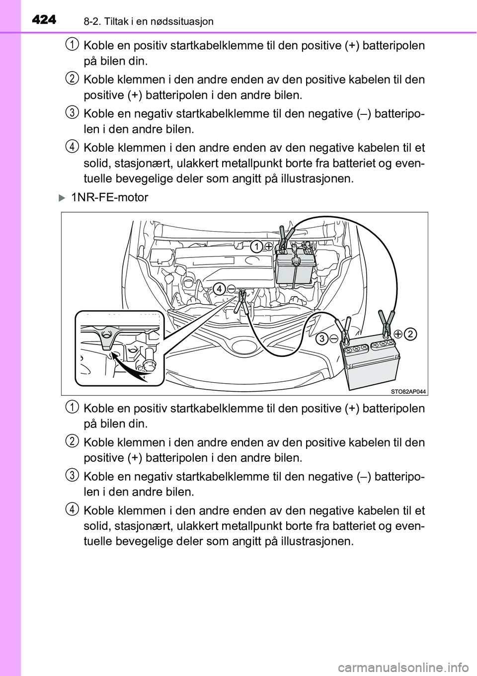 TOYOTA YARIS HATCHBACK 2014 Instruksjoner for bruk (in Norwegian) 4248-2. Tiltak i en nødssituasjon
Koble en positiv startkabelklemme til den positive (+) batteripolen
på bilen din.
Koble klemmen i den andre enden av den positive kabelen til den
positive (+) batte TOYOTA YARIS HATCHBACK 2014 Instruksjoner for bruk (in Norwegian) 4248-2. Tiltak i en nødssituasjon
Koble en positiv startkabelklemme til den positive (+) batteripolen
på bilen din.
Koble klemmen i den andre enden av den positive kabelen til den
positive (+) batte