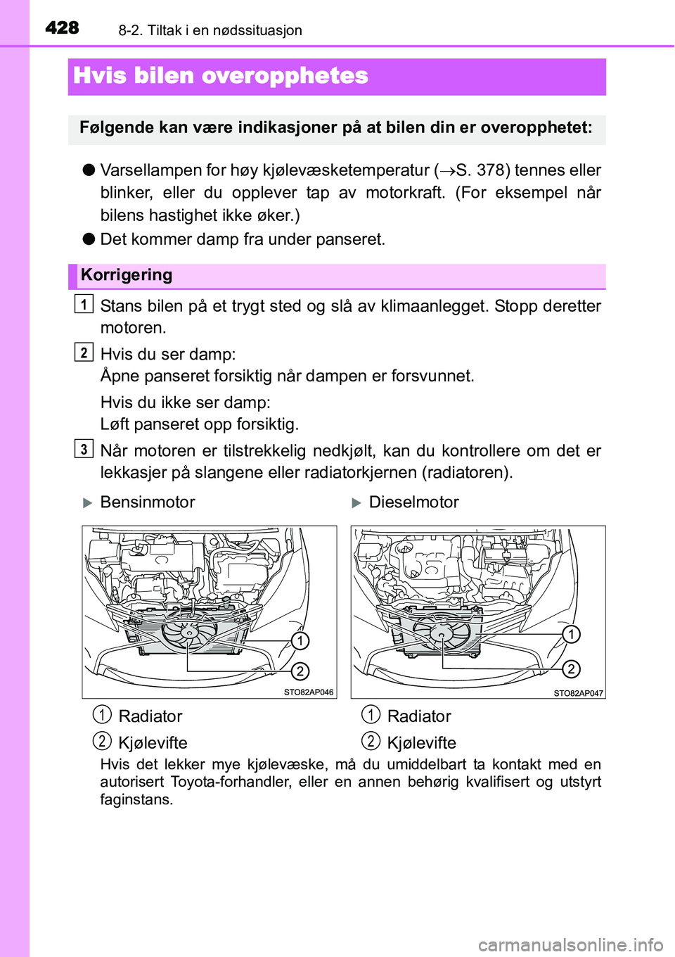 TOYOTA YARIS HATCHBACK 2014  Instruksjoner for bruk (in Norwegian) 4288-2. Tiltak i en nødssituasjon
Hvis bilen overopphetes
●Varsellampen for høy kjølevæsketemperatur (→S. 378) tennes eller
blinker, eller du opplever tap av motorkraft. (For eksempel når
bil