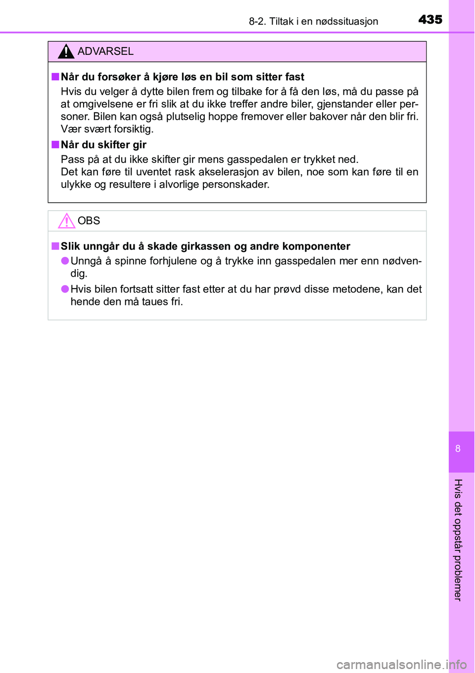 TOYOTA YARIS HATCHBACK 2014  Instruksjoner for bruk (in Norwegian) 4358-2. Tiltak i en nødssituasjon
8
Hvis det oppstår problemer
ADVARSEL
■Når du forsøker å kjøre løs en bil som sitter fast
Hvis du velger å dytte bilen frem og tilbake for å få den løs, 