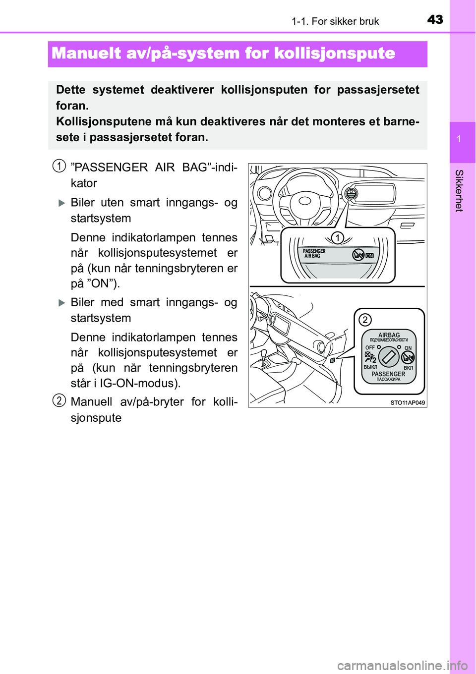 TOYOTA YARIS HATCHBACK 2014  Instruksjoner for bruk (in Norwegian) 431-1. For sikker bruk
1
Sikkerhet
Manuelt av/på-system for kollisjonspute
”PASSENGER AIR BAG”-indi-
kator
�XBiler uten smart inngangs- og
startsystem
Denne indikatorlampen tennes
når kollisjons