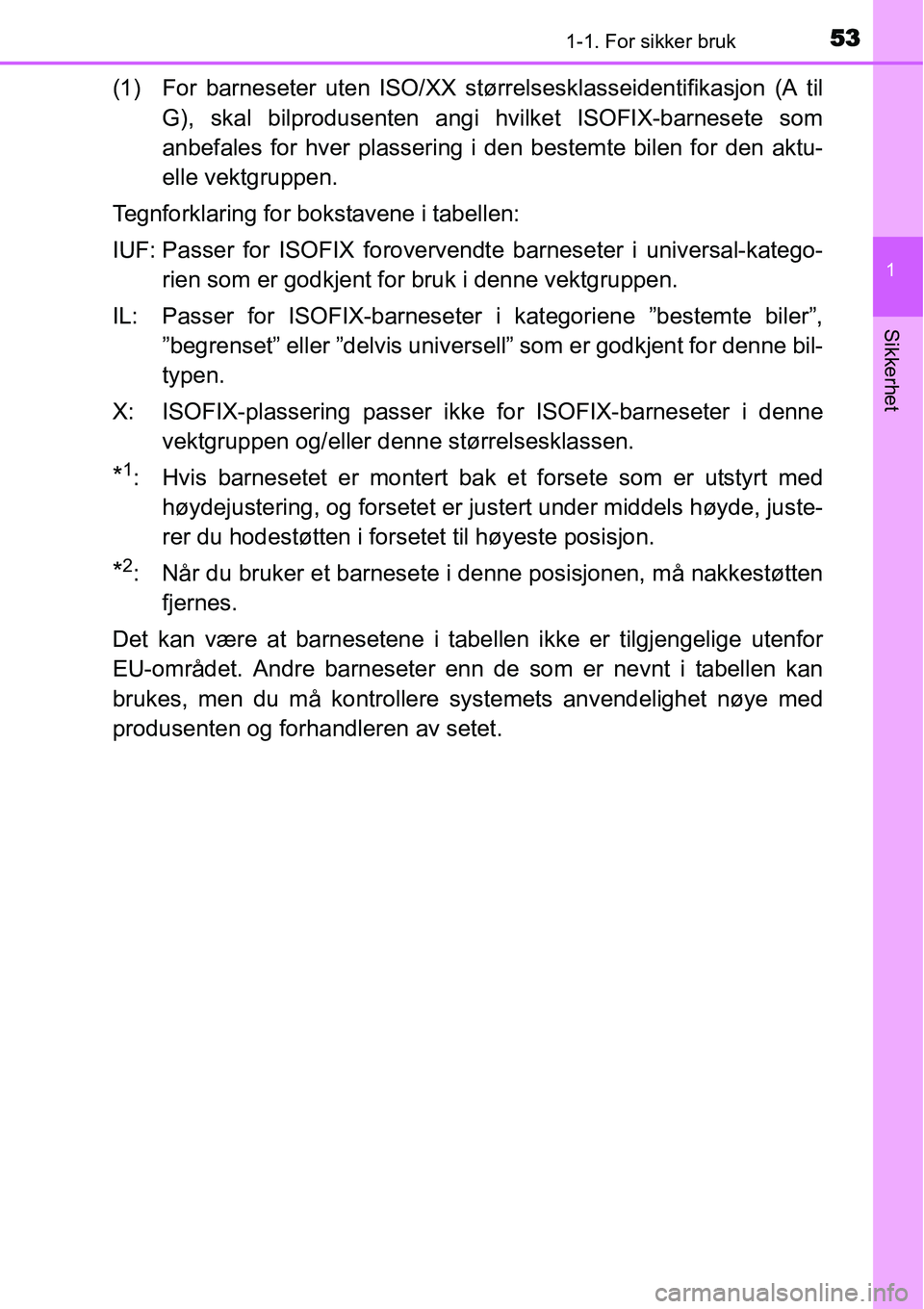 TOYOTA YARIS HATCHBACK 2014  Instruksjoner for bruk (in Norwegian) 531-1. For sikker bruk
1
Sikkerhet
(1) For barneseter uten ISO/XX størrelsesklasseidentifikasjon (A til
G), skal bilprodusenten angi hvilket ISOFIX-barnesete som
anbefales for hver plassering i den b