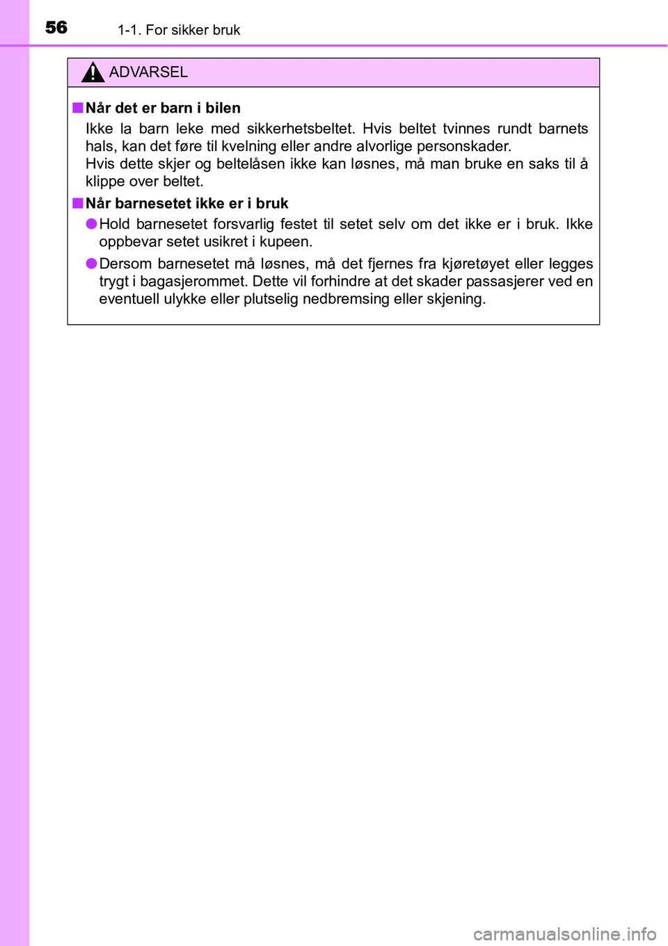 TOYOTA YARIS HATCHBACK 2014  Instruksjoner for bruk (in Norwegian) 561-1. For sikker bruk
ADVARSEL
■Når det er barn i bilen
Ikke la barn leke med sikkerhetsbeltet. Hvis beltet tvinnes rundt barnets
hals, kan det føre til kvelning eller andre alvorlige personskade