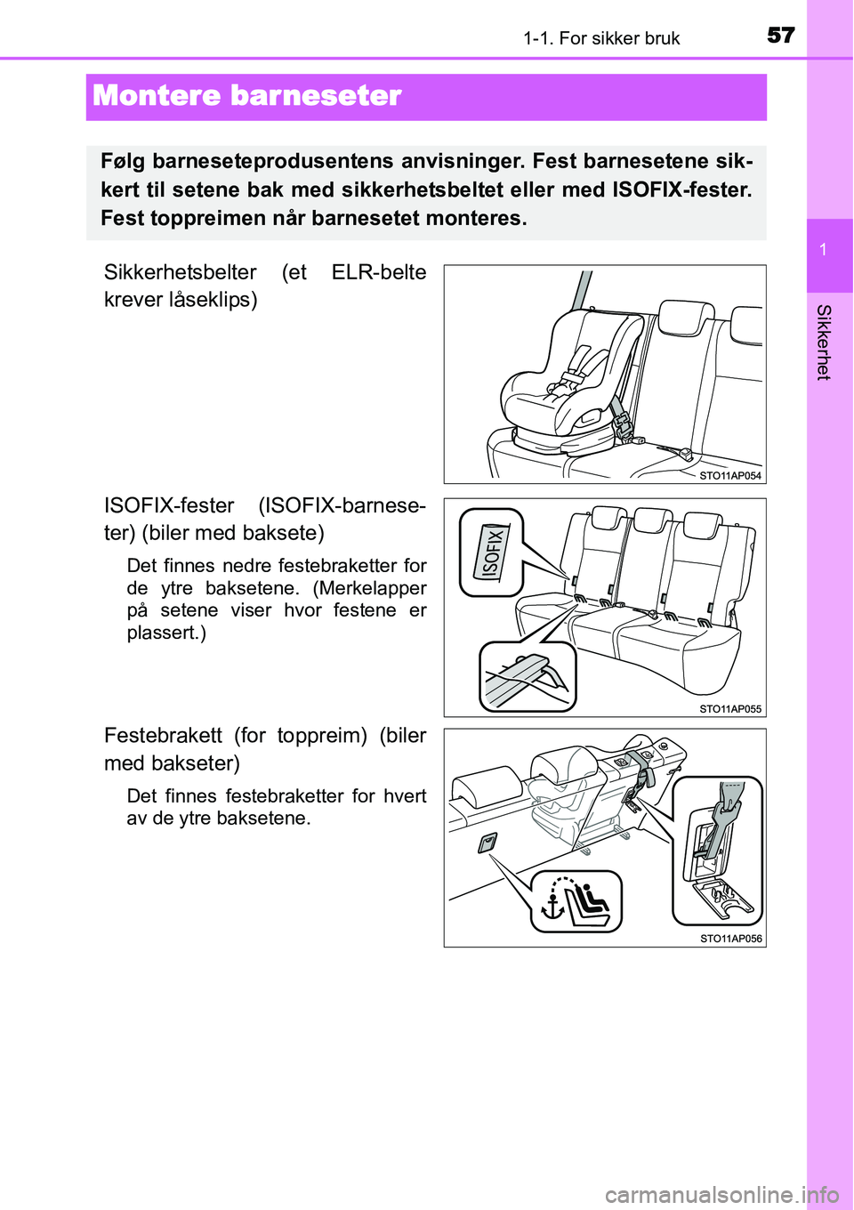 TOYOTA YARIS HATCHBACK 2014  Instruksjoner for bruk (in Norwegian) 571-1. For sikker bruk
1
Sikkerhet
Montere barneseter
Sikkerhetsbelter (et ELR-belte
krever låseklips)
ISOFIX-fester (ISOFIX-barnese-
ter) (biler med baksete)
Det finnes nedre festebraketter for
de y