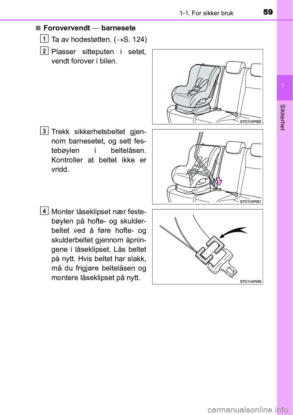 TOYOTA YARIS HATCHBACK 2014 Instruksjoner for bruk (in Norwegian) 591-1. For sikker bruk
1
Sikkerhet
■Forovervendt ⎯ barnesete
Ta av hodestøtten. (→S. 124)
Plasser sitteputen i setet,
vendt forover i bilen.
Trekk sikkerhetsbeltet gjen-
nom barnesetet, og sett TOYOTA YARIS HATCHBACK 2014 Instruksjoner for bruk (in Norwegian) 591-1. For sikker bruk
1
Sikkerhet
■Forovervendt ⎯ barnesete
Ta av hodestøtten. (→S. 124)
Plasser sitteputen i setet,
vendt forover i bilen.
Trekk sikkerhetsbeltet gjen-
nom barnesetet, og sett