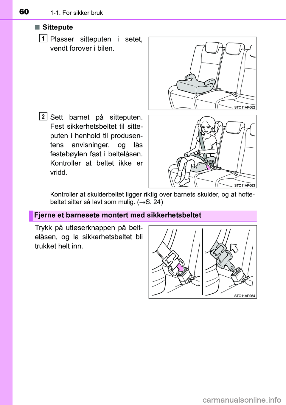 TOYOTA YARIS HATCHBACK 2014 Instruksjoner for bruk (in Norwegian) 601-1. For sikker bruk
■Sittepute
Plasser sitteputen i setet,
vendt forover i bilen.
Sett barnet på sitteputen.
Fest sikkerhetsbeltet til sitte-
puten i henhold til produsen-
tens anvisninger, og l TOYOTA YARIS HATCHBACK 2014 Instruksjoner for bruk (in Norwegian) 601-1. For sikker bruk
■Sittepute
Plasser sitteputen i setet,
vendt forover i bilen.
Sett barnet på sitteputen.
Fest sikkerhetsbeltet til sitte-
puten i henhold til produsen-
tens anvisninger, og l